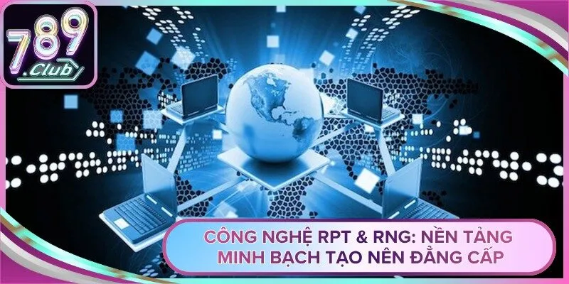 Công Nghệ RPT & RNG: Nền Tảng Minh Bạch Tạo Nên Đẳng Cấp