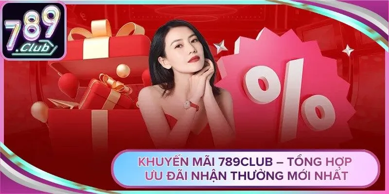 Khuyến Mãi 789Club – Tổng Hợp Ưu Đãi Nhận Thưởng Mới Nhất