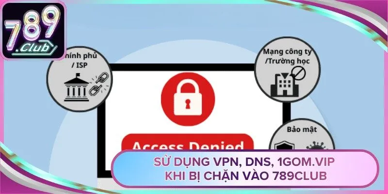 Sử Dụng VPN, DNS, 1Gom.vip Khi Bị Chặn Vào 789club